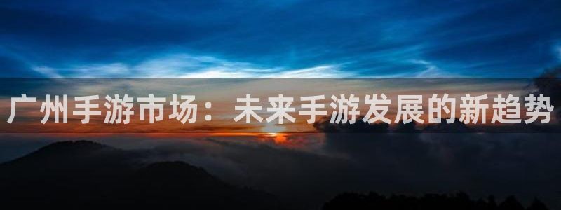 庄闲的赢法：广州手游市场：未来手游发展的新趋势