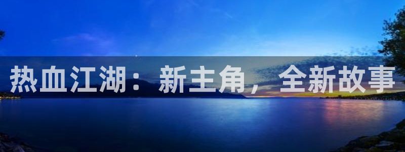 庄闲游戏网：热血江湖：新主角，全新故事