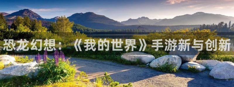 庄闲和网站是多少：恐龙幻想：《我的世界》手游新与创新