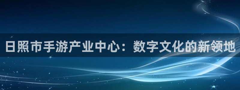 庄闲和游戏玩法：日照市手游产业中心：数字文化的新领地