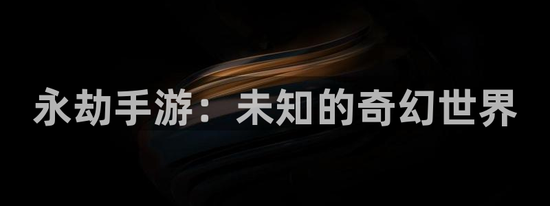 庄闲和游戏规则：永劫手游：未知的奇幻世界