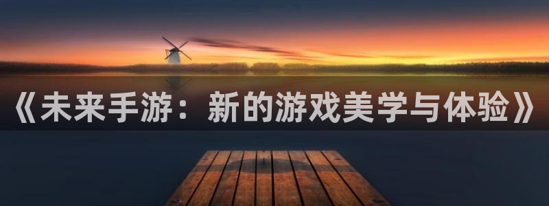 庄闲游戏苹果app：《未来手游：新的游戏美学与体验》